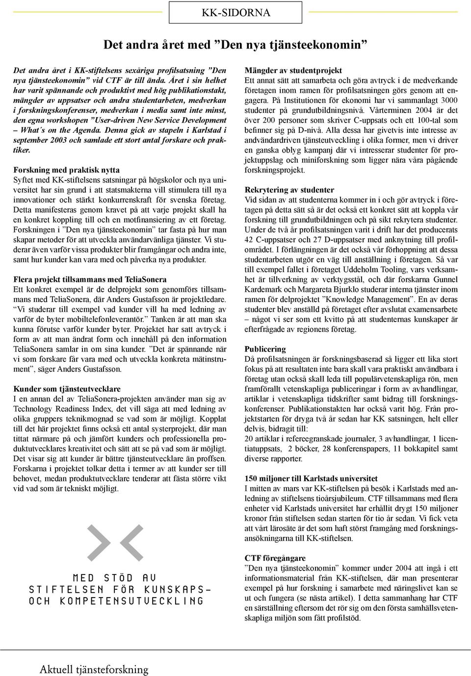 egna workshopen User-driven New Service Development What s on the Agenda. Denna gick av stapeln i Karlstad i september 2003 och samlade ett stort antal forskare och praktiker.