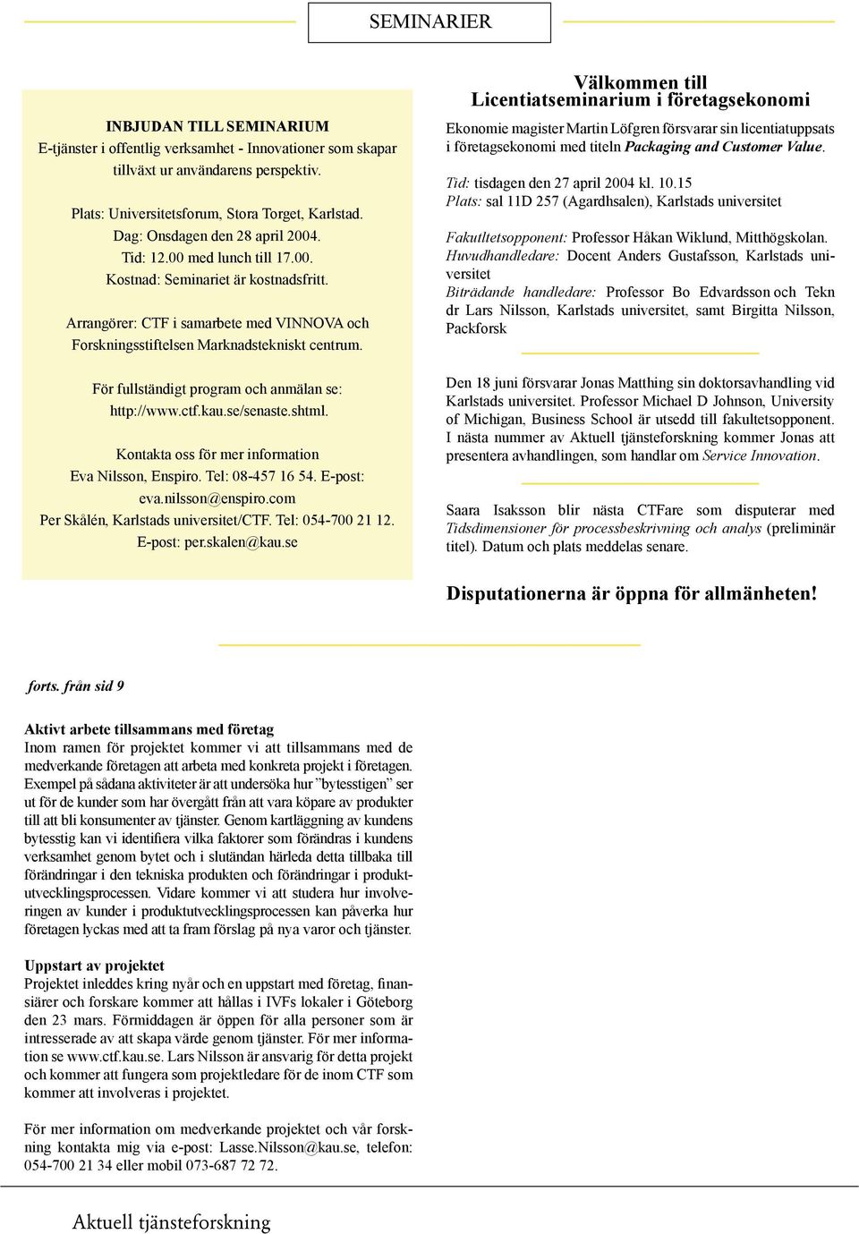 För fullständigt program och anmälan se: http://www.ctf.kau.se/senaste.shtml. Kontakta oss för mer information Eva Nilsson, Enspiro. Tel: 08-457 16 54. E-post: eva.nilsson@enspiro.