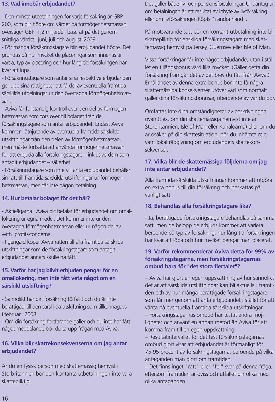 2009. - För många försäkringstagare blir erbjudandet högre. Det grundas på hur mycket de placeringar som innehas är värda, typ av placering och hur lång tid försäkringen har kvar att löpa.