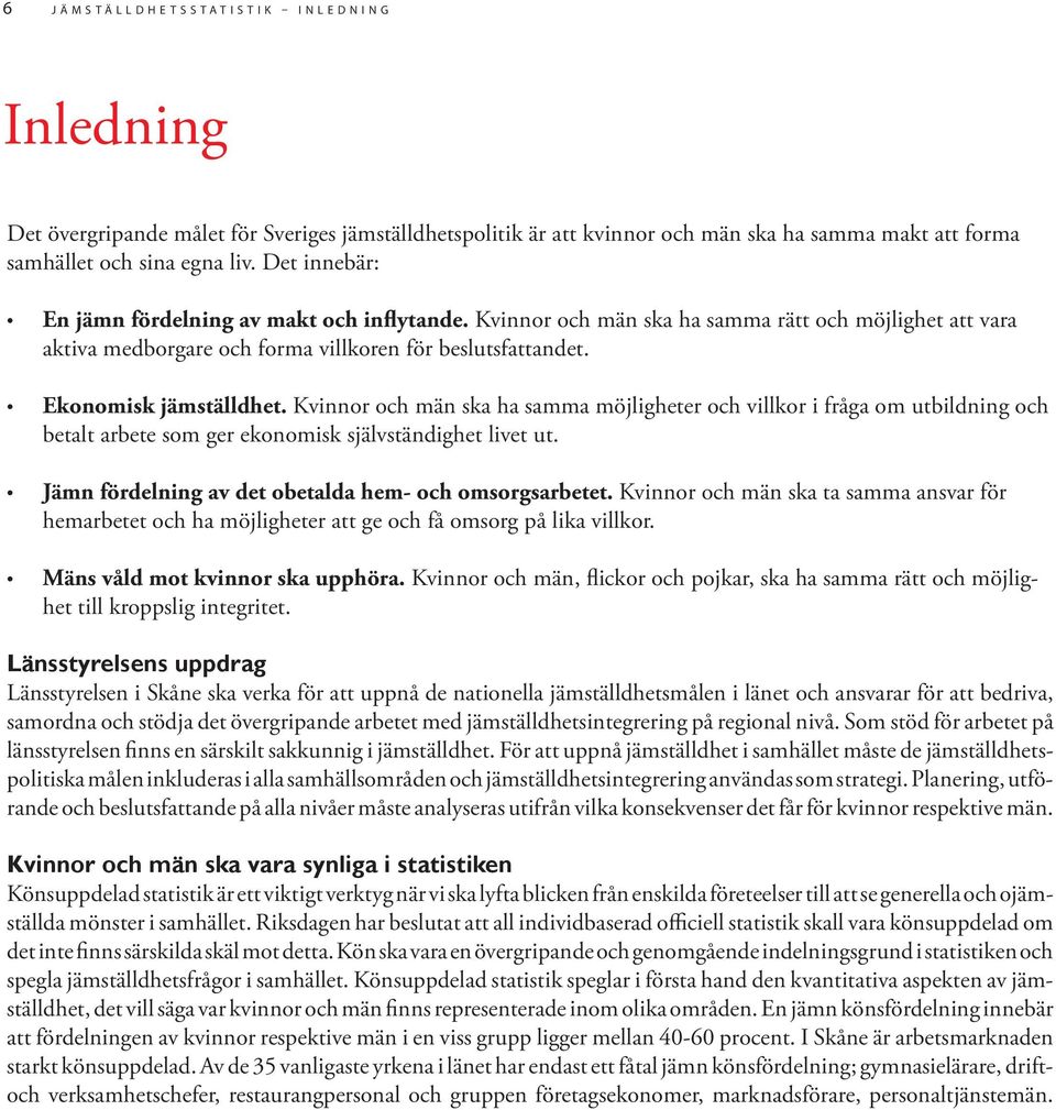 Ekonomisk jämställdhet. och män ska ha samma möjligheter och villkor i fråga om utbildning och betalt arbete som ger ekonomisk självständighet livet ut.