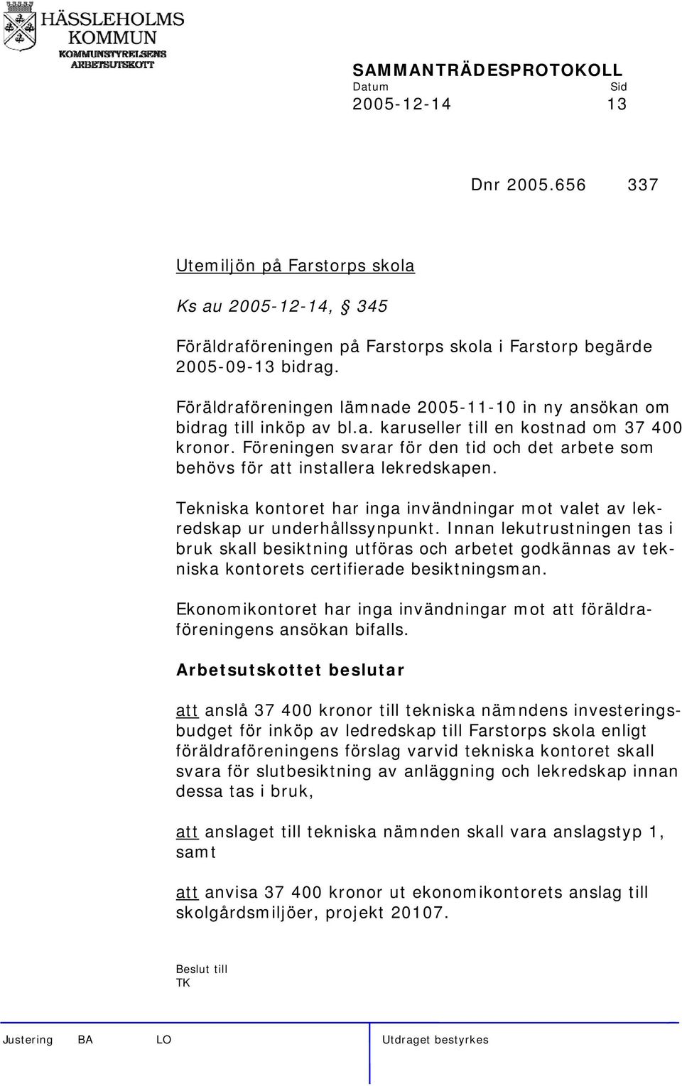 Föreningen svarar för den tid och det arbete som behövs för att installera lekredskapen. Tekniska kontoret har inga invändningar mot valet av lekredskap ur underhållssynpunkt.