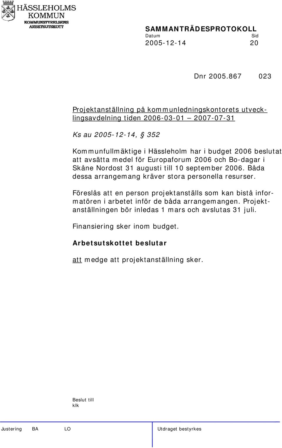 har i budget 2006 beslutat att avsätta medel för Europaforum 2006 och Bo-dagar i Skåne Nordost 31 augusti till 10 september 2006.