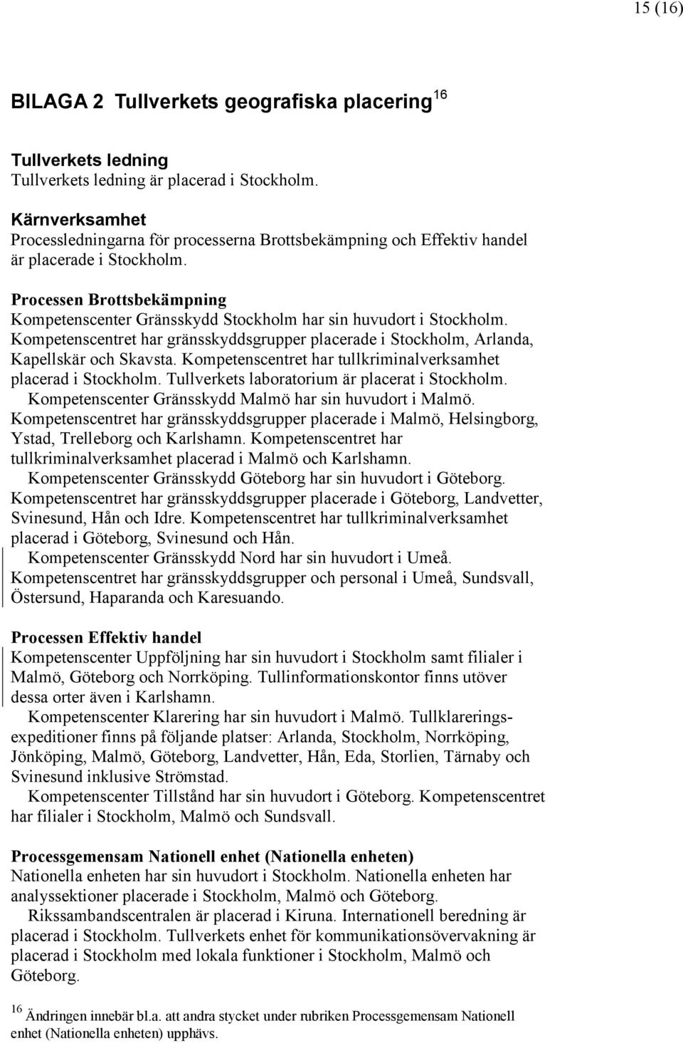 Processen Brottsbekämpning Kompetenscenter Gränsskydd Stockholm har sin huvudort i Stockholm. Kompetenscentret har gränsskyddsgrupper placerade i Stockholm, Arlanda, Kapellskär och Skavsta.