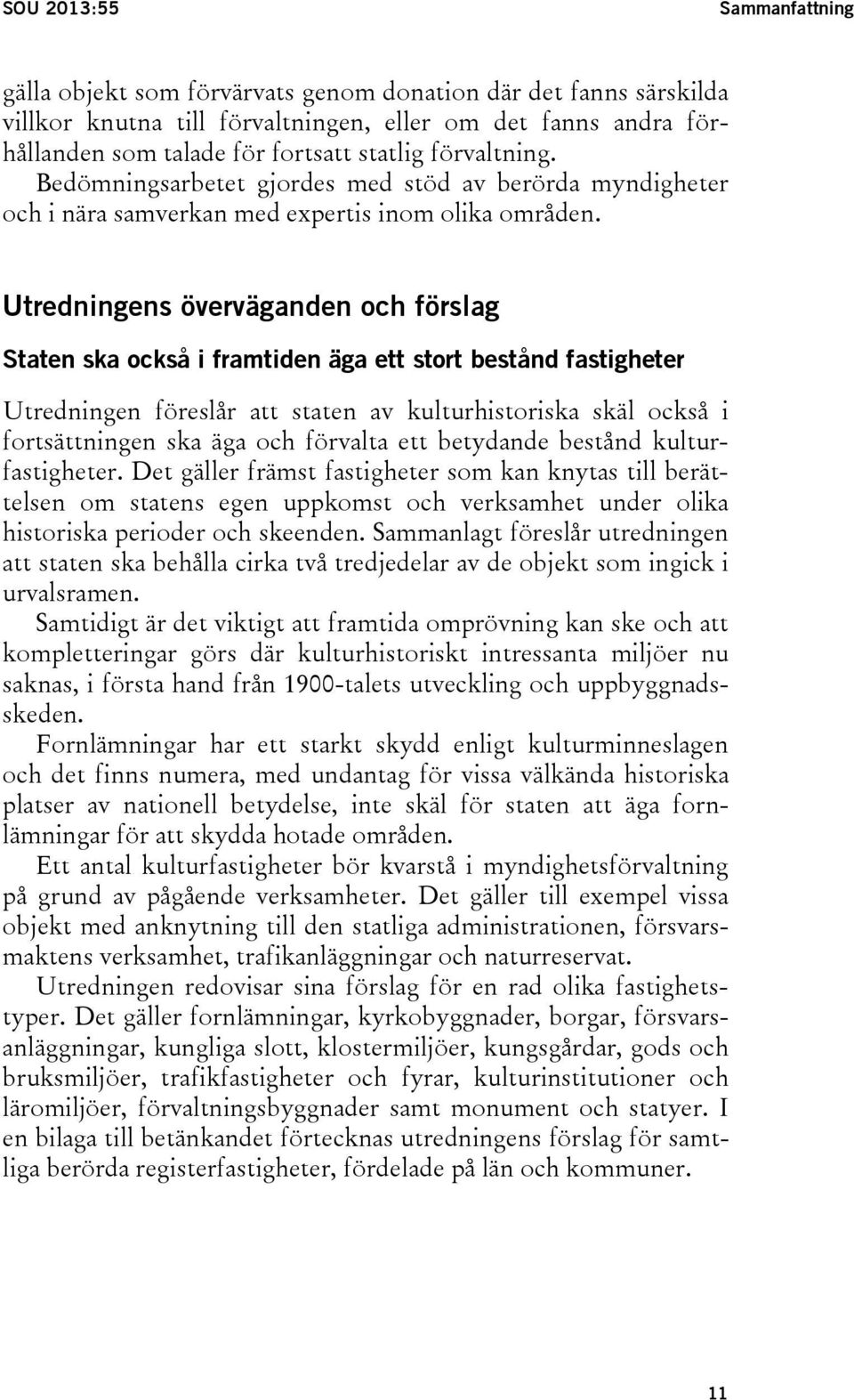 Utredningens överväganden och förslag Staten ska också i framtiden äga ett stort bestånd fastigheter Utredningen föreslår att staten av kulturhistoriska skäl också i fortsättningen ska äga och