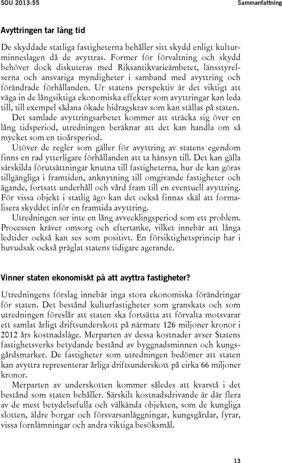 Ur statens perspektiv är det viktigt att väga in de långsiktiga ekonomiska effekter som avyttringar kan leda till, till exempel sådana ökade bidragskrav som kan ställas på staten.