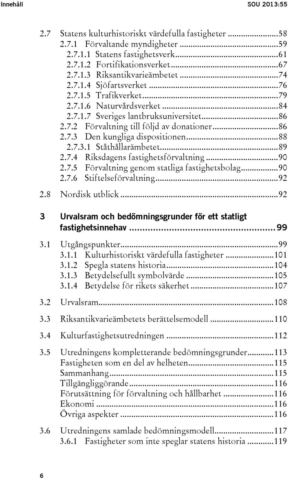 .. 88 2.7.3.1 Ståthållarämbetet... 89 2.7.4 Riksdagens fastighetsförvaltning... 90 2.7.5 Förvaltning genom statliga fastighetsbolag... 90 2.7.6 Stiftelseförvaltning... 92 2.8 Nordisk utblick.