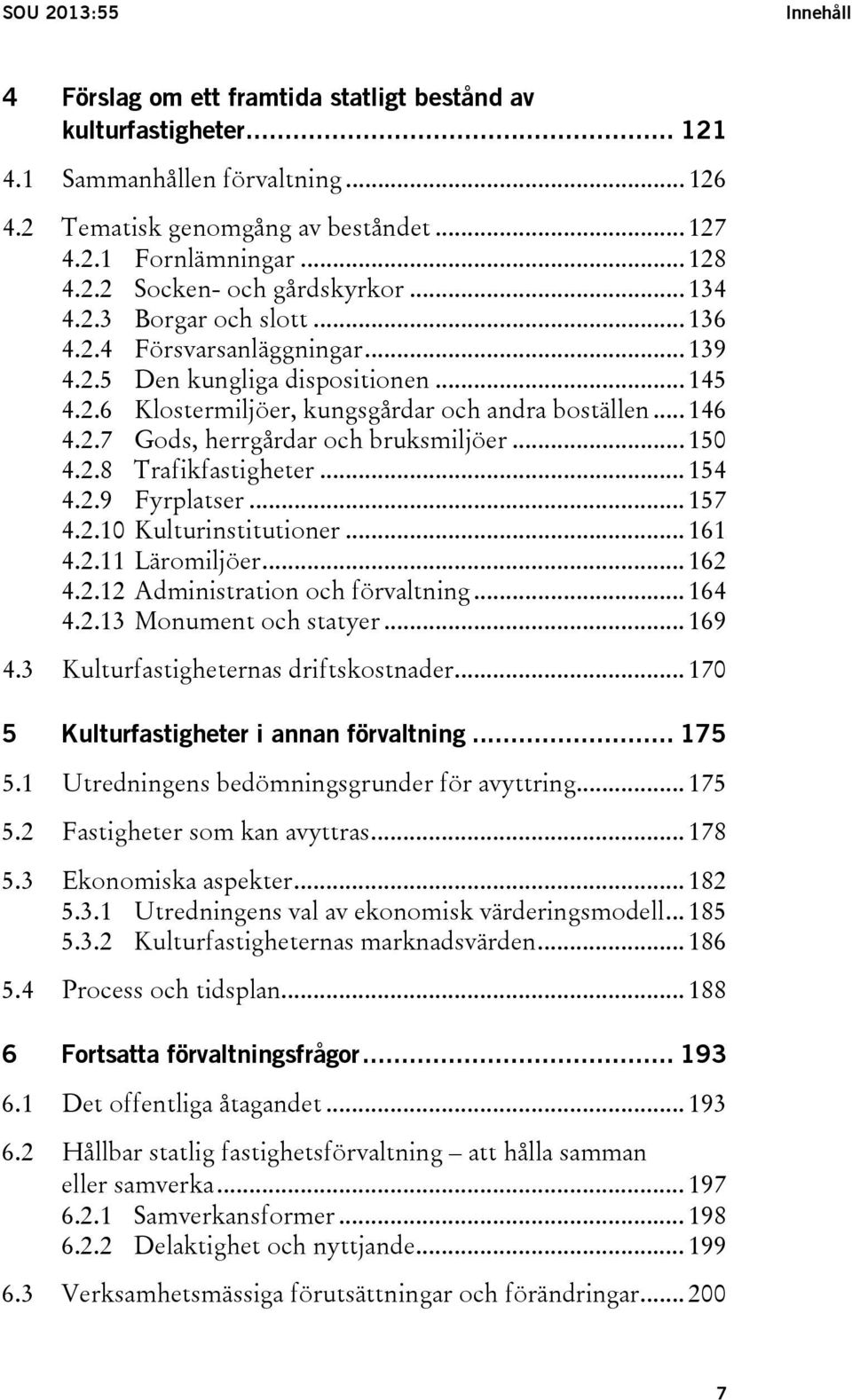 2.7 Gods, herrgårdar och bruksmiljöer... 150 4.2.8 Trafikfastigheter... 154 4.2.9 Fyrplatser... 157 4.2.10 Kulturinstitutioner... 161 4.2.11 Läromiljöer... 162 4.2.12 Administration och förvaltning.