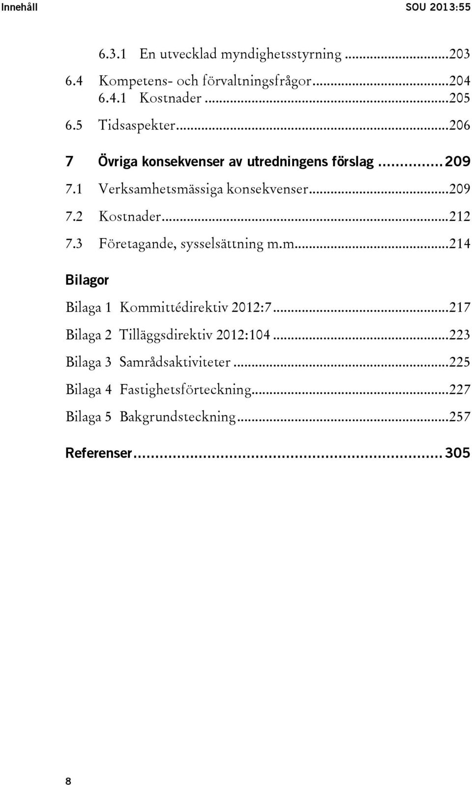 .. 212 7.3 Företagande, sysselsättning m.m.... 214 Bilagor Bilaga 1 Kommittédirektiv 2012:7... 217 Bilaga 2 Tilläggsdirektiv 2012:104.