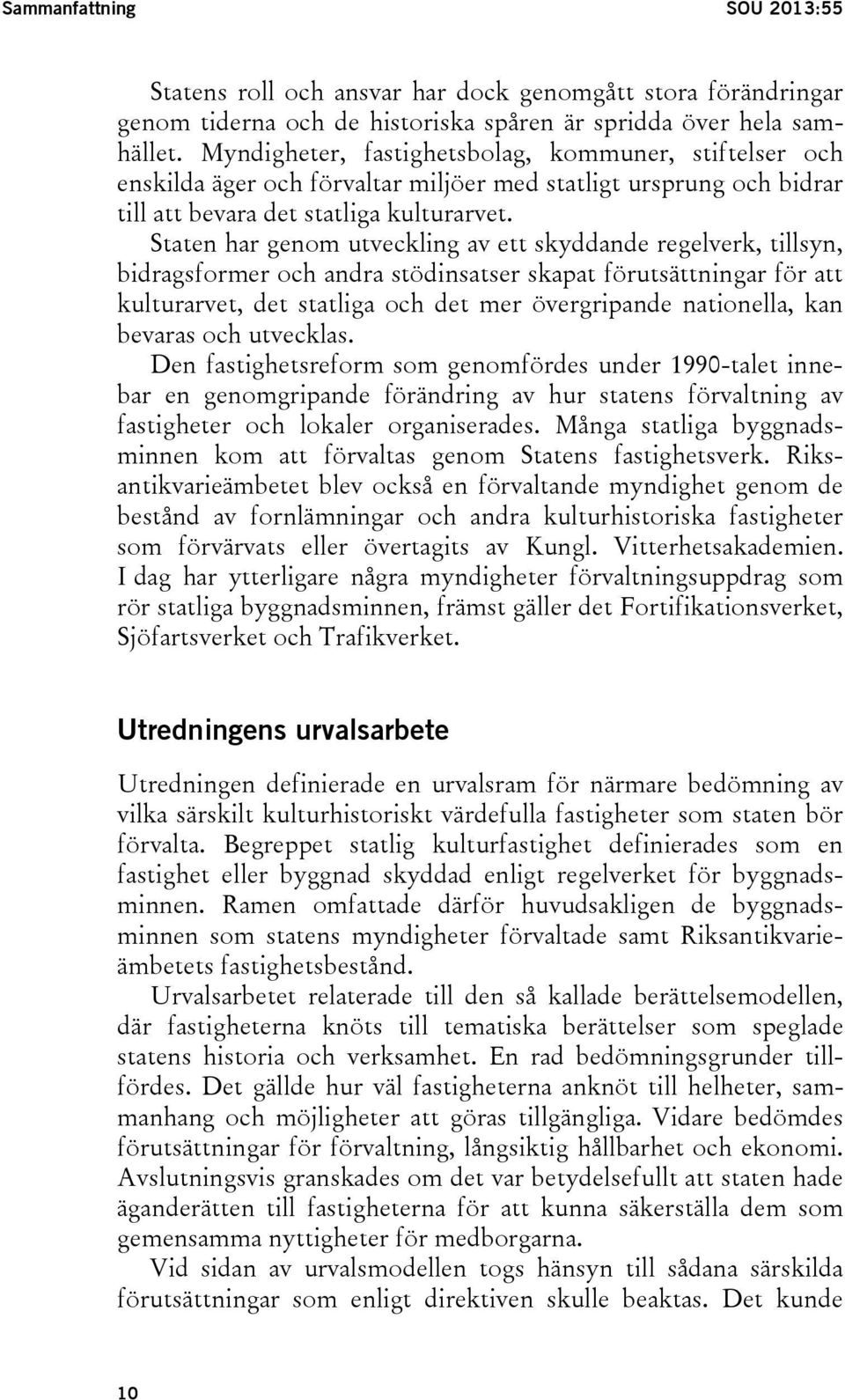 Staten har genom utveckling av ett skyddande regelverk, tillsyn, bidragsformer och andra stödinsatser skapat förutsättningar för att kulturarvet, det statliga och det mer övergripande nationella, kan