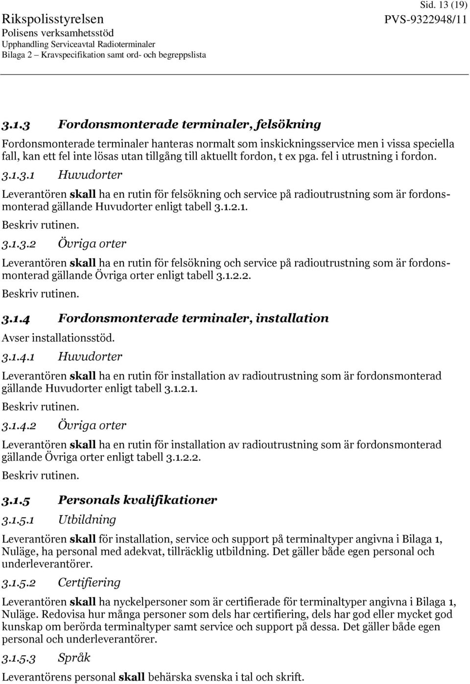 fordon, t ex pga. fel i utrustning i fordon. 3.1.3.1 Huvudorter Leverantören skall ha en rutin för felsökning och service på radioutrustning som är fordonsmonterad gällande Huvudorter enligt tabell 3.