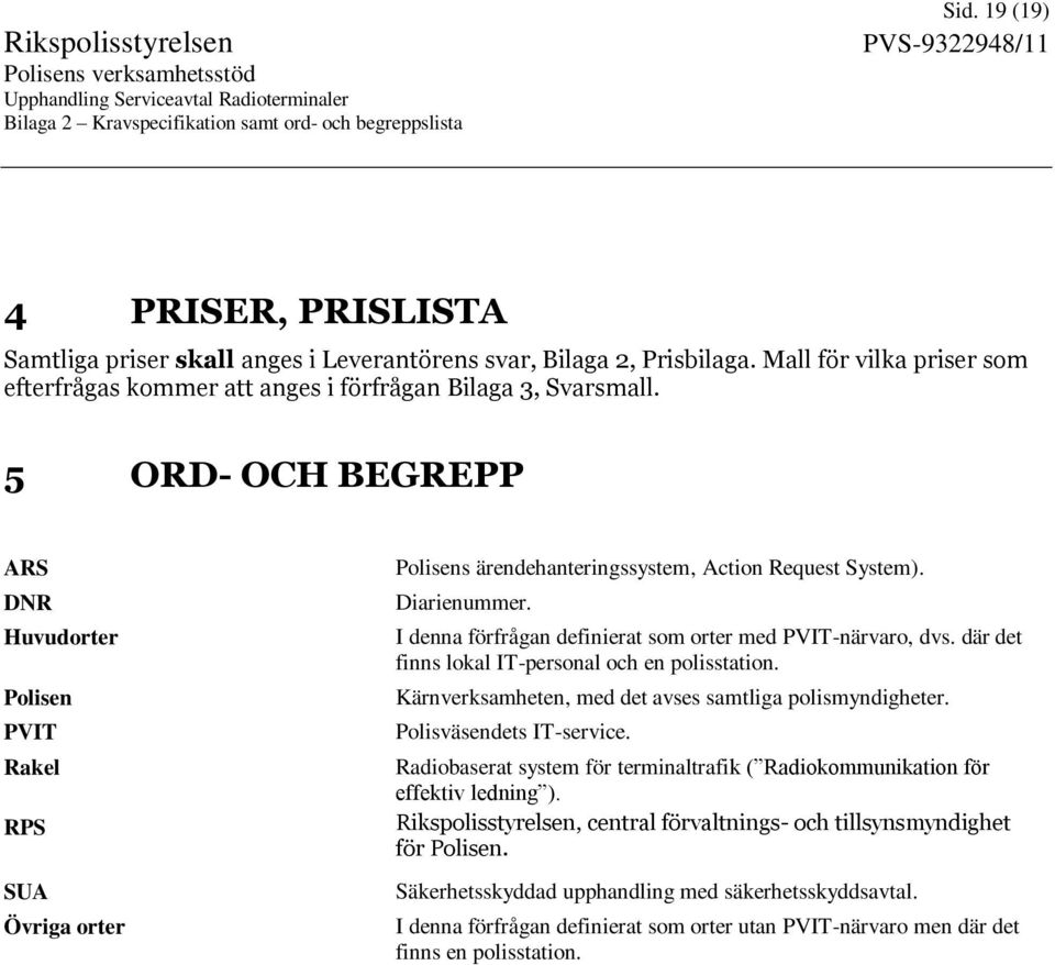 I denna förfrågan definierat som orter med PVIT-närvaro, dvs. där det finns lokal IT-personal och en polisstation. Kärnverksamheten, med det avses samtliga polismyndigheter. Polisväsendets IT-service.