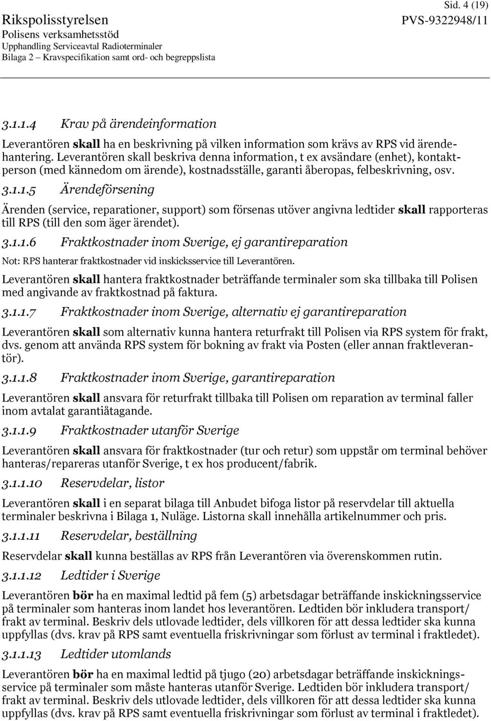 1.5 Ärendeförsening Ärenden (service, reparationer, support) som försenas utöver angivna ledtider skall rapporteras till RPS (till den som äger ärendet). 3.1.1.6 Fraktkostnader inom Sverige, ej garantireparation Not: RPS hanterar fraktkostnader vid inskicksservice till Leverantören.