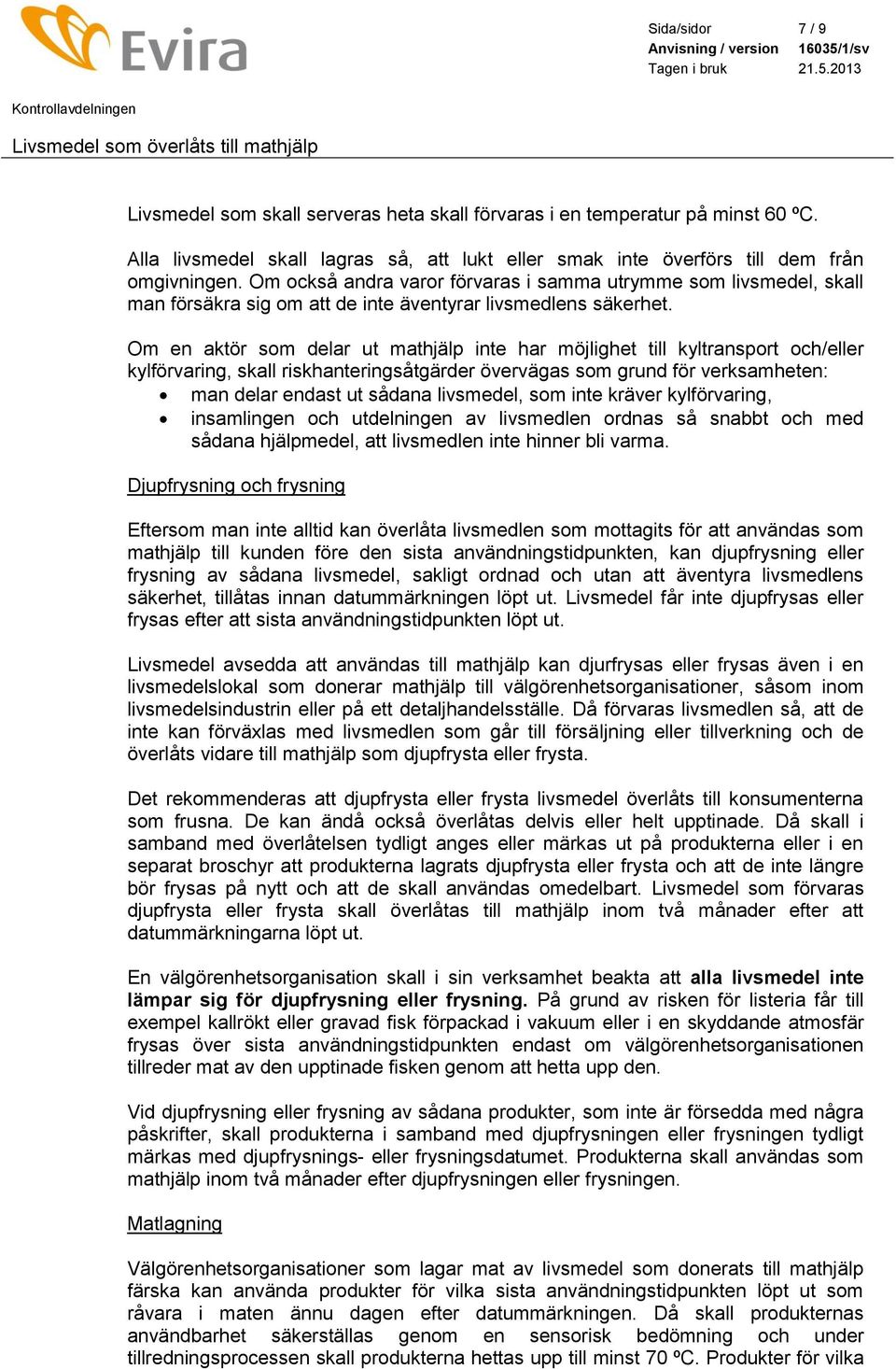 Om en aktör som delar ut mathjälp inte har möjlighet till kyltransport och/eller kylförvaring, skall riskhanteringsåtgärder övervägas som grund för verksamheten: man delar endast ut sådana livsmedel,