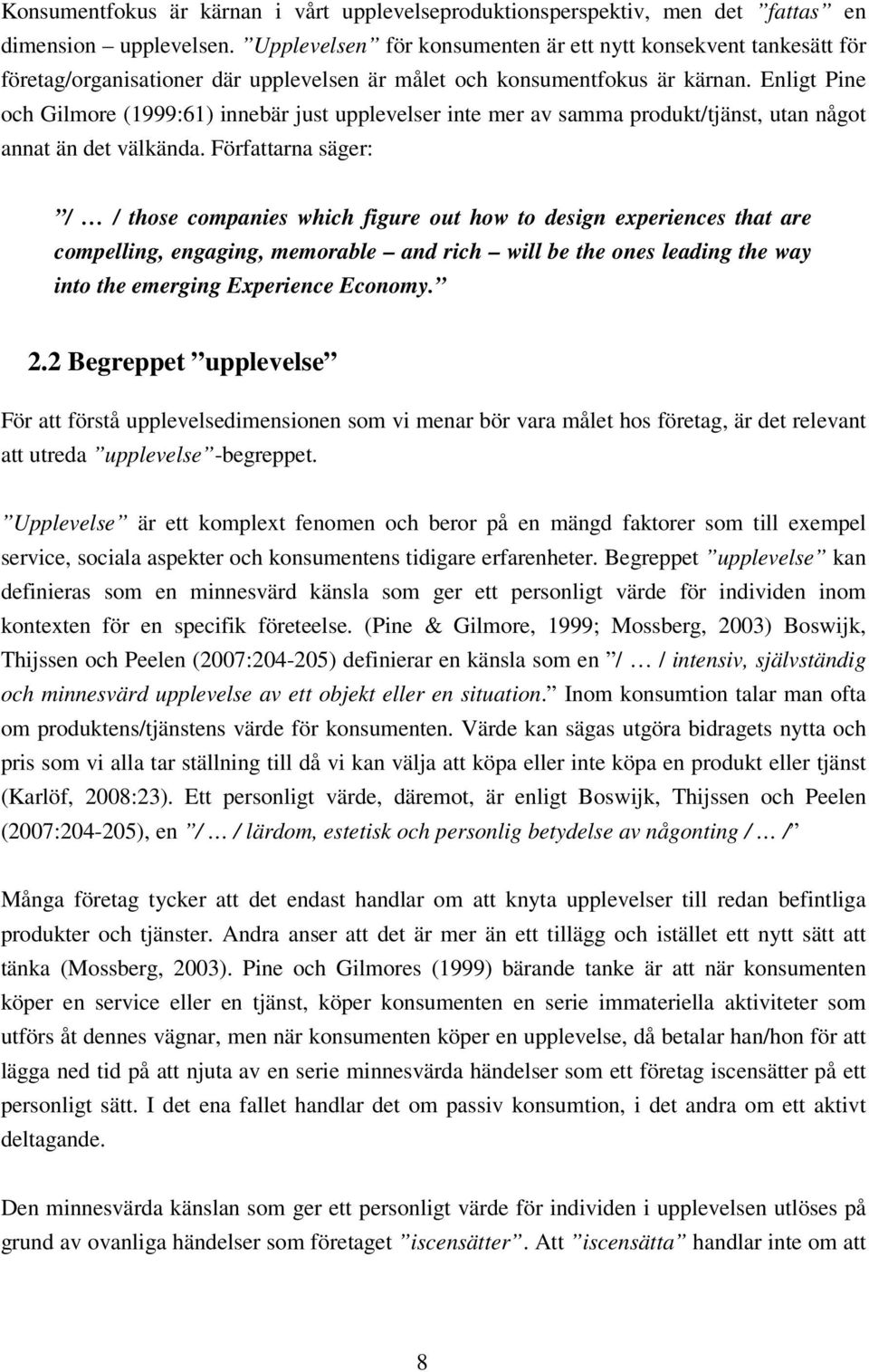 Enligt Pine och Gilmore (1999:61) innebär just upplevelser inte mer av samma produkt/tjänst, utan något annat än det välkända.