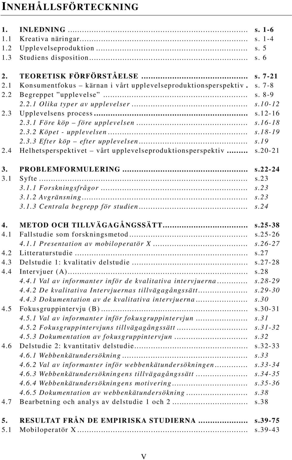 .. s.16-18 2.3.2 Köpet - upplevelsen... s.18-19 2.3.3 Efter köp efter upplevelsen... s.19 2.4 Helhetsperspektivet vårt upplevelseproduktionsperspektiv... s.20-21 3. PROBLEMFORMULERING... s.22-24 3.