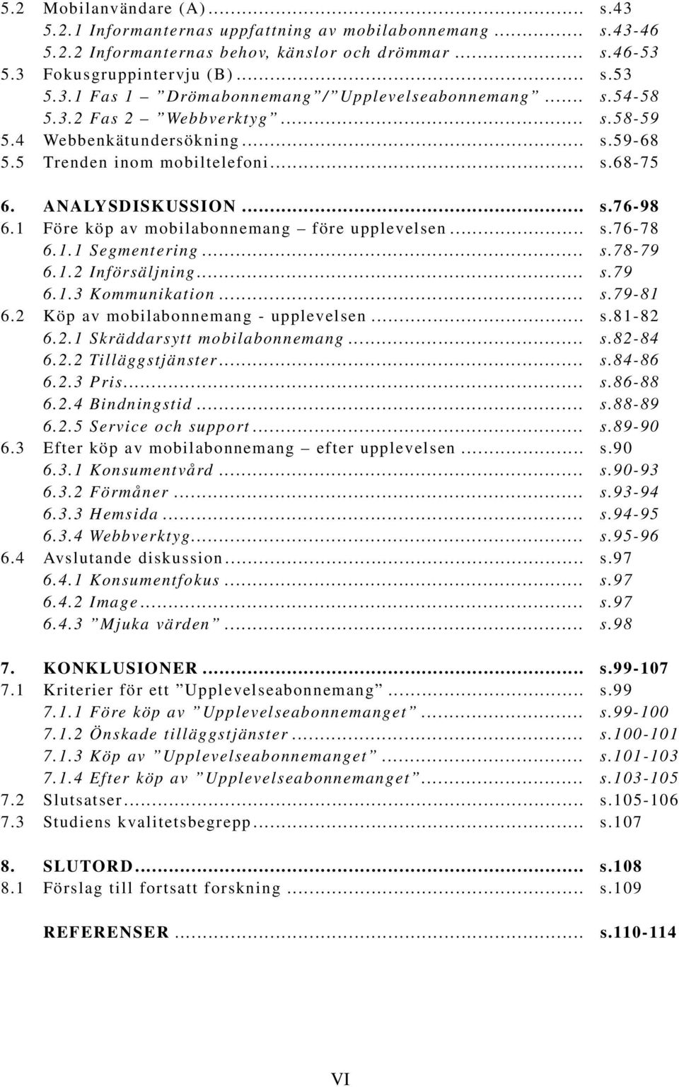 1 Före köp av mobilabonnemang före upplevelsen... s.76-78 6.1.1 Segmentering... s.78-79 6.1.2 Införsäljning... s.79 6.1.3 Kommunikation... s.79-81 6.2 Köp av mobilabonnemang - upplevelsen... s.81-82 6.