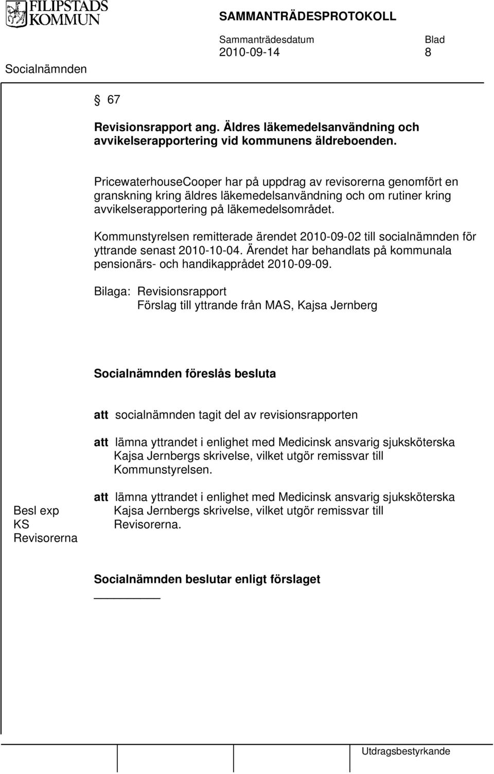 Kommunstyrelsen remitterade ärendet 2010-09-02 till socialnämnden för yttrande senast 2010-10-04. Ärendet har behandlats på kommunala pensionärs- och handikapprådet 2010-09-09.