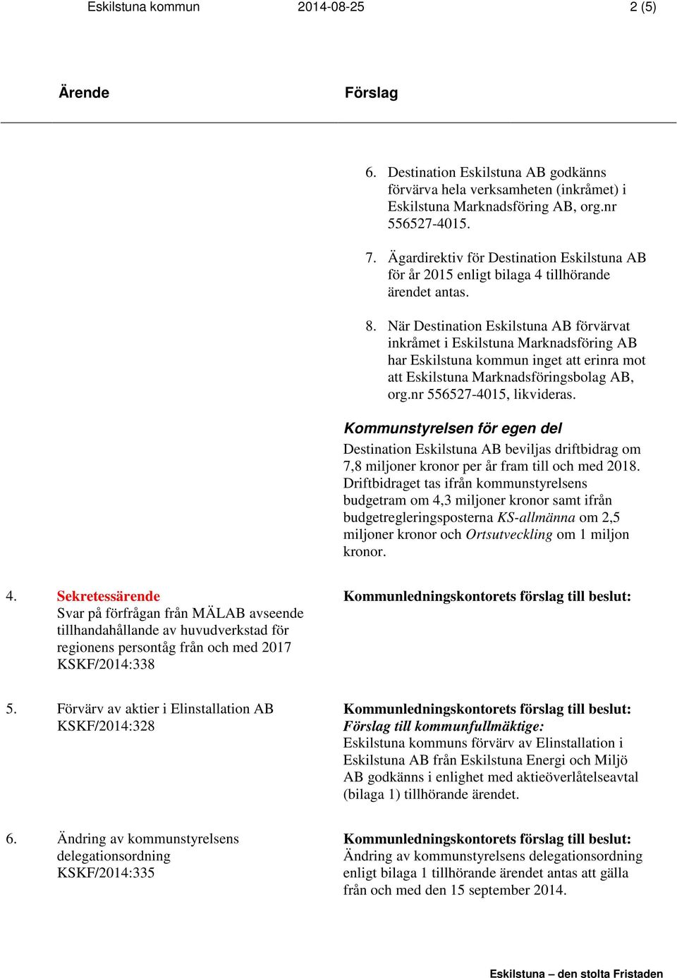 När Destination Eskilstuna AB förvärvat inkråmet i Eskilstuna Marknadsföring AB har Eskilstuna kommun inget att erinra mot att Eskilstuna Marknadsföringsbolag AB, org.nr 556527-4015, likvideras.