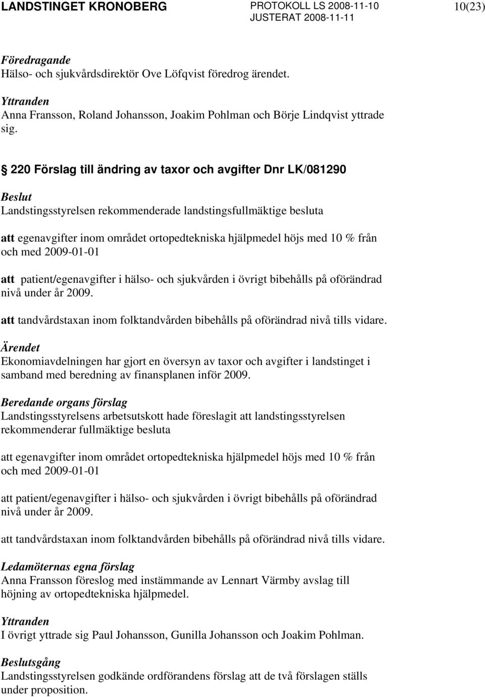 från och med 2009-01-01 att patient/egenavgifter i hälso- och sjukvården i övrigt bibehålls på oförändrad nivå under år 2009.