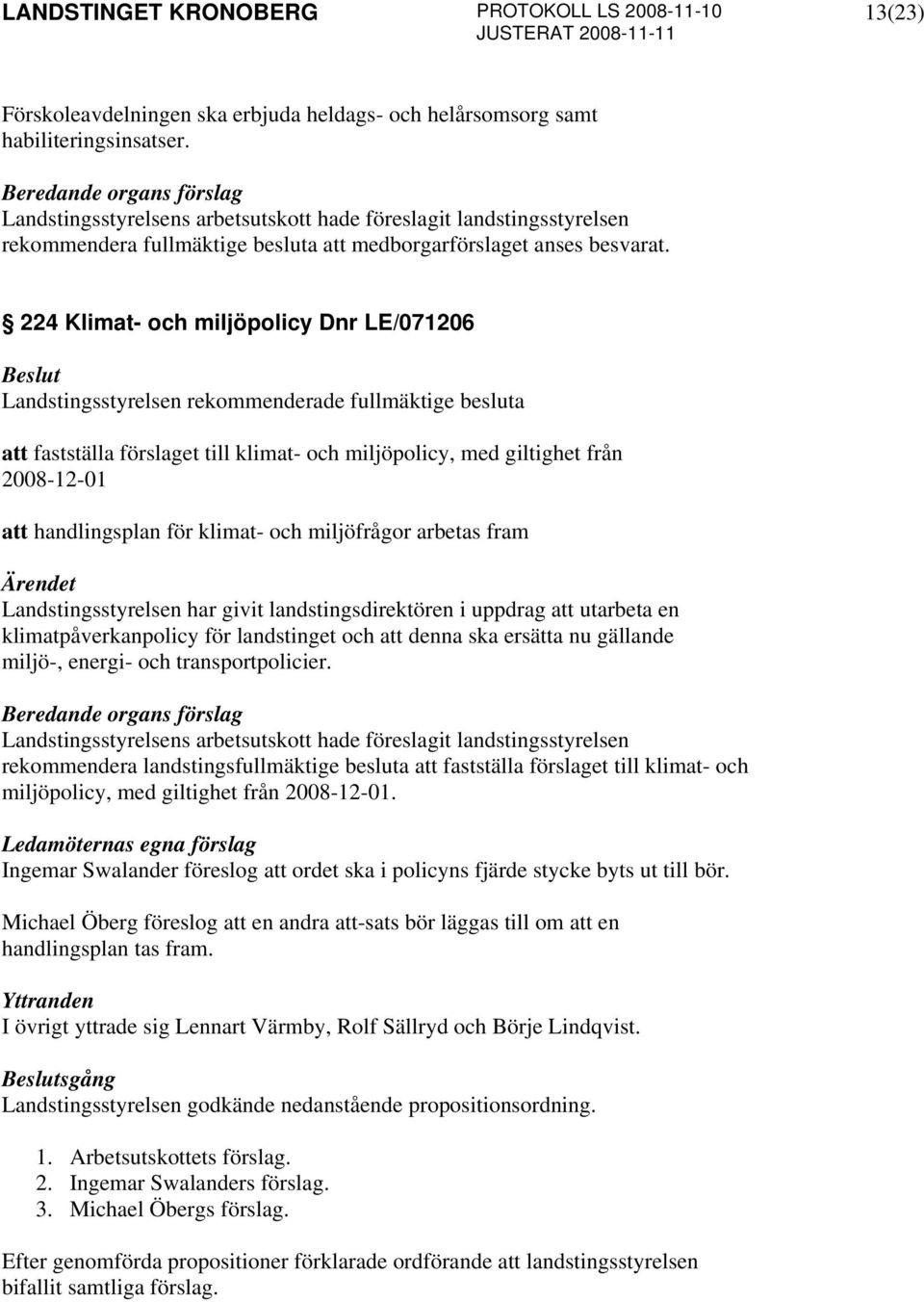 224 Klimat- och miljöpolicy Dnr LE/071206 Landstingsstyrelsen rekommenderade fullmäktige besluta att fastställa förslaget till klimat- och miljöpolicy, med giltighet från 2008-12-01 att handlingsplan