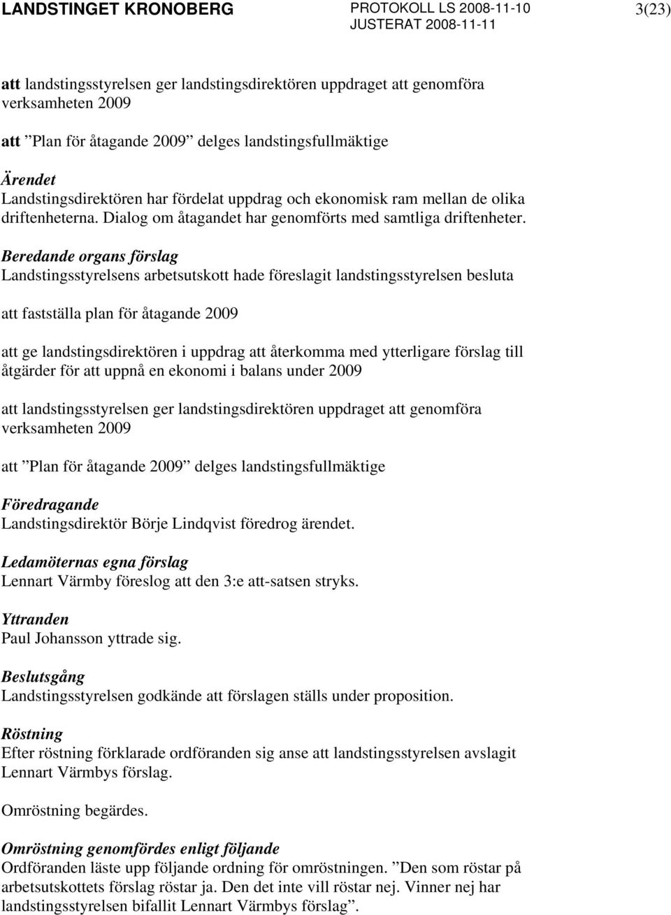 Landstingsstyrelsens arbetsutskott hade föreslagit landstingsstyrelsen besluta att fastställa plan för åtagande 2009 att ge landstingsdirektören i uppdrag att återkomma med ytterligare förslag till