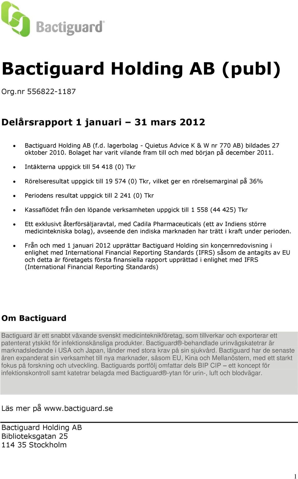 Intäkterna uppgick till 54 418 (0) Tkr Rörelseresultat uppgick till 19 574 (0) Tkr, vilket ger en rörelsemarginal på 36% Periodens resultat uppgick till 2 241 (0) Tkr Kassaflödet från den löpande