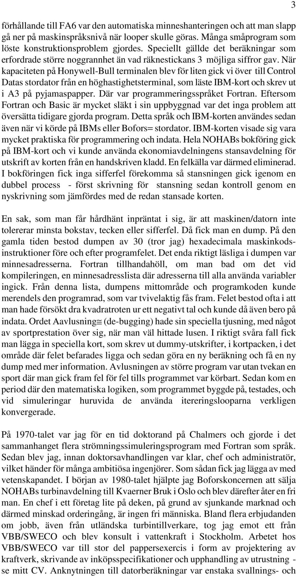 När kapaciteten på Honywell-Bull terminalen blev för liten gick vi över till Control Datas stordator från en höghastighetsterminal, som läste IBM-kort och skrev ut i A3 på pyjamaspapper.