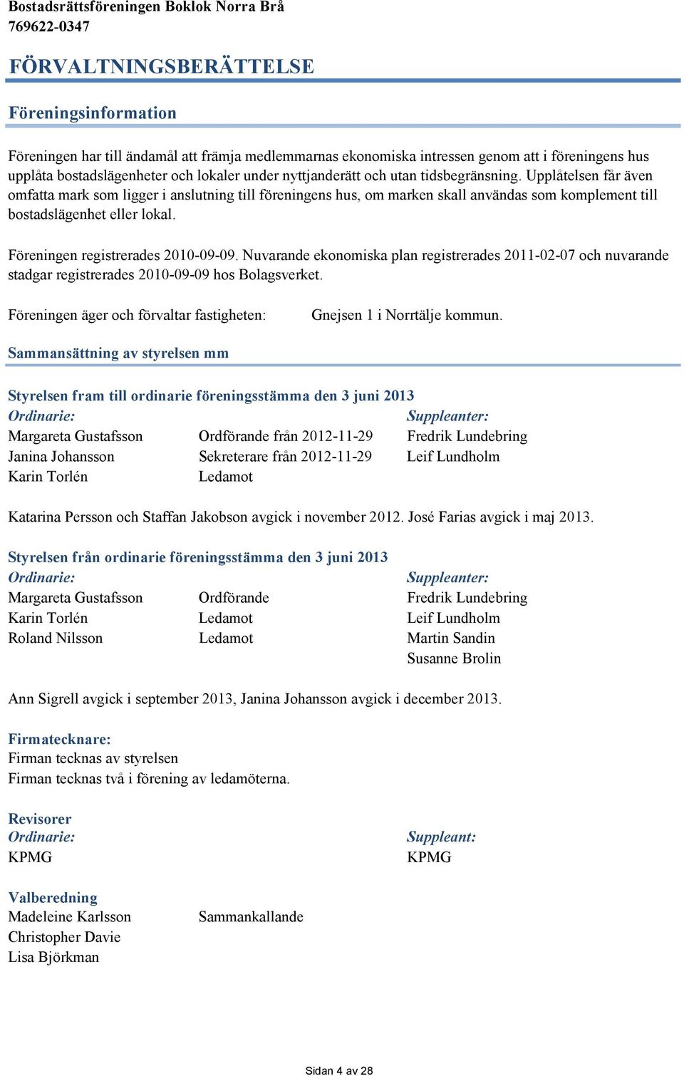 Föreningen registrerades 2010-09-09. Nuvarande ekonomiska plan registrerades 2011-02-07 och nuvarande stadgar registrerades 2010-09-09 hos Bolagsverket.