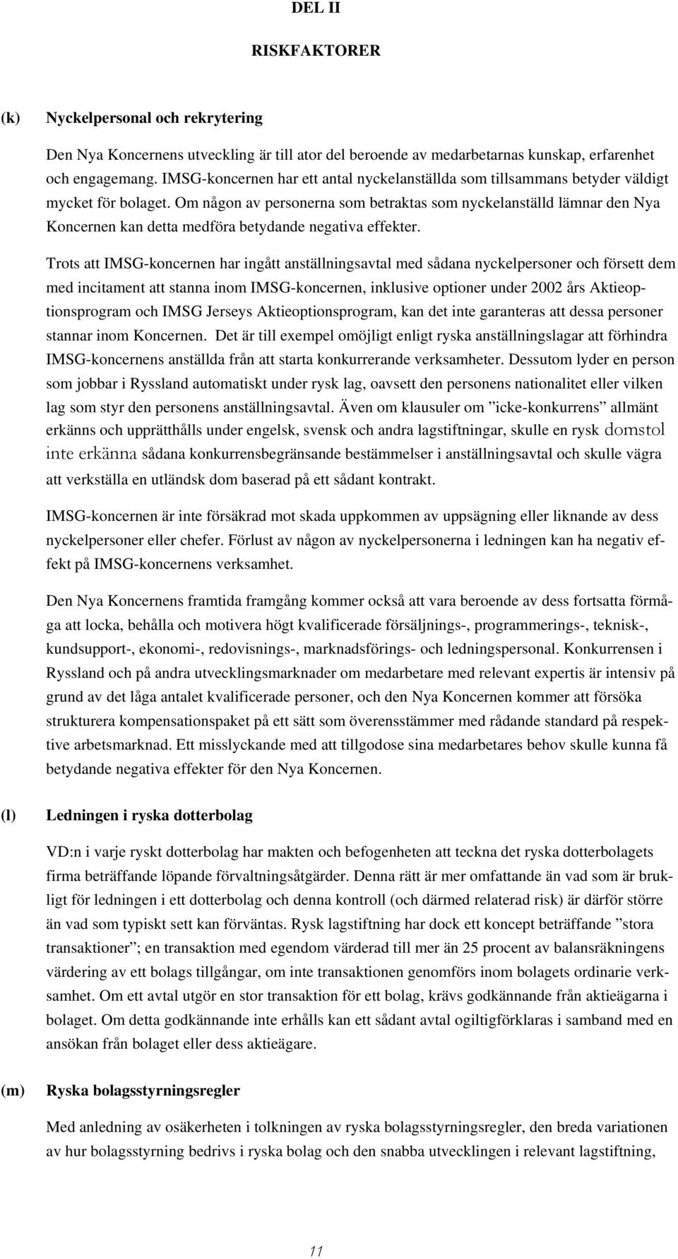 Om någon av personerna som betraktas som nyckelanställd lämnar den Nya Koncernen kan detta medföra betydande negativa effekter.