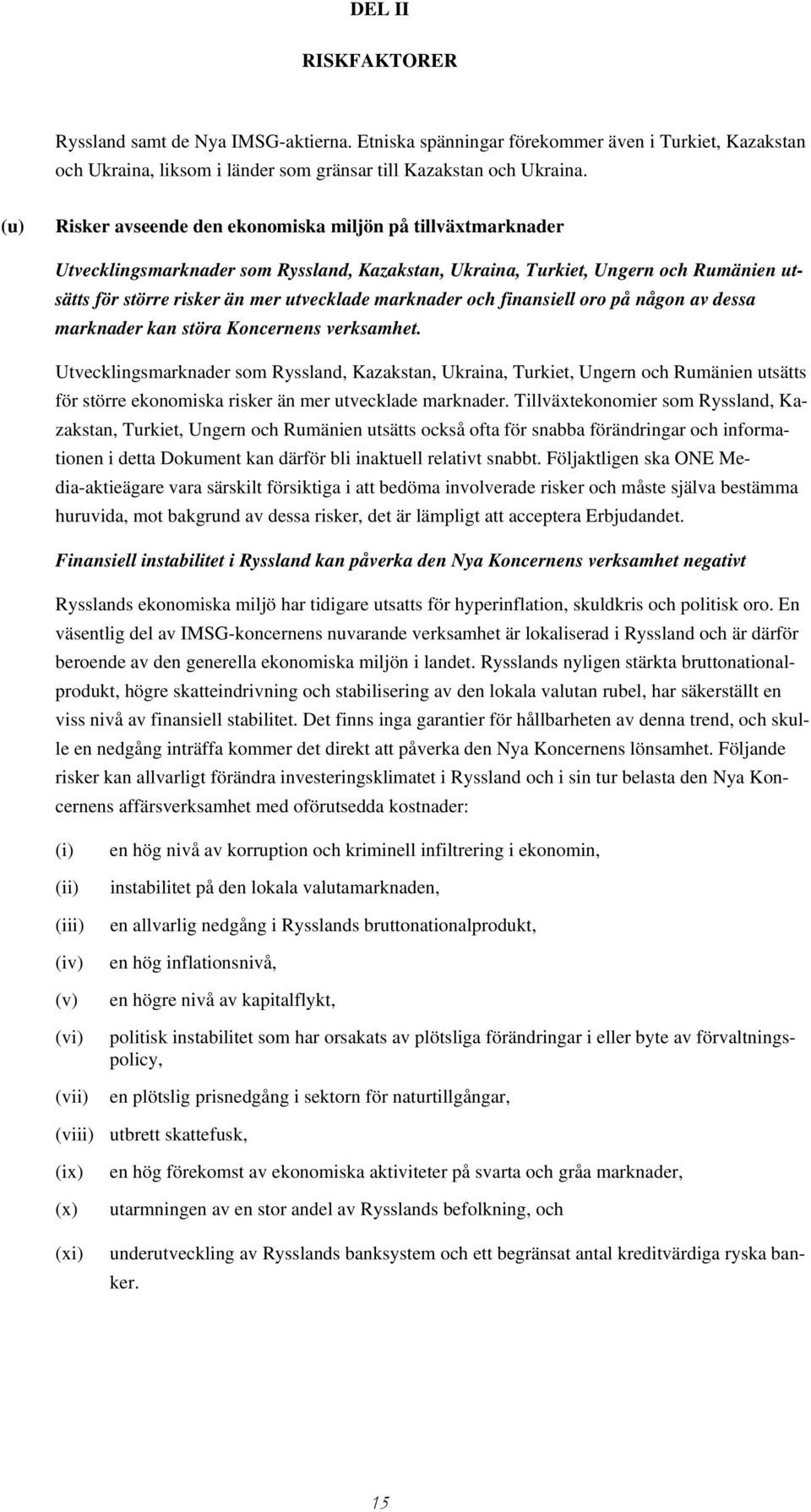 marknader och finansiell oro på någon av dessa marknader kan störa Koncernens verksamhet.