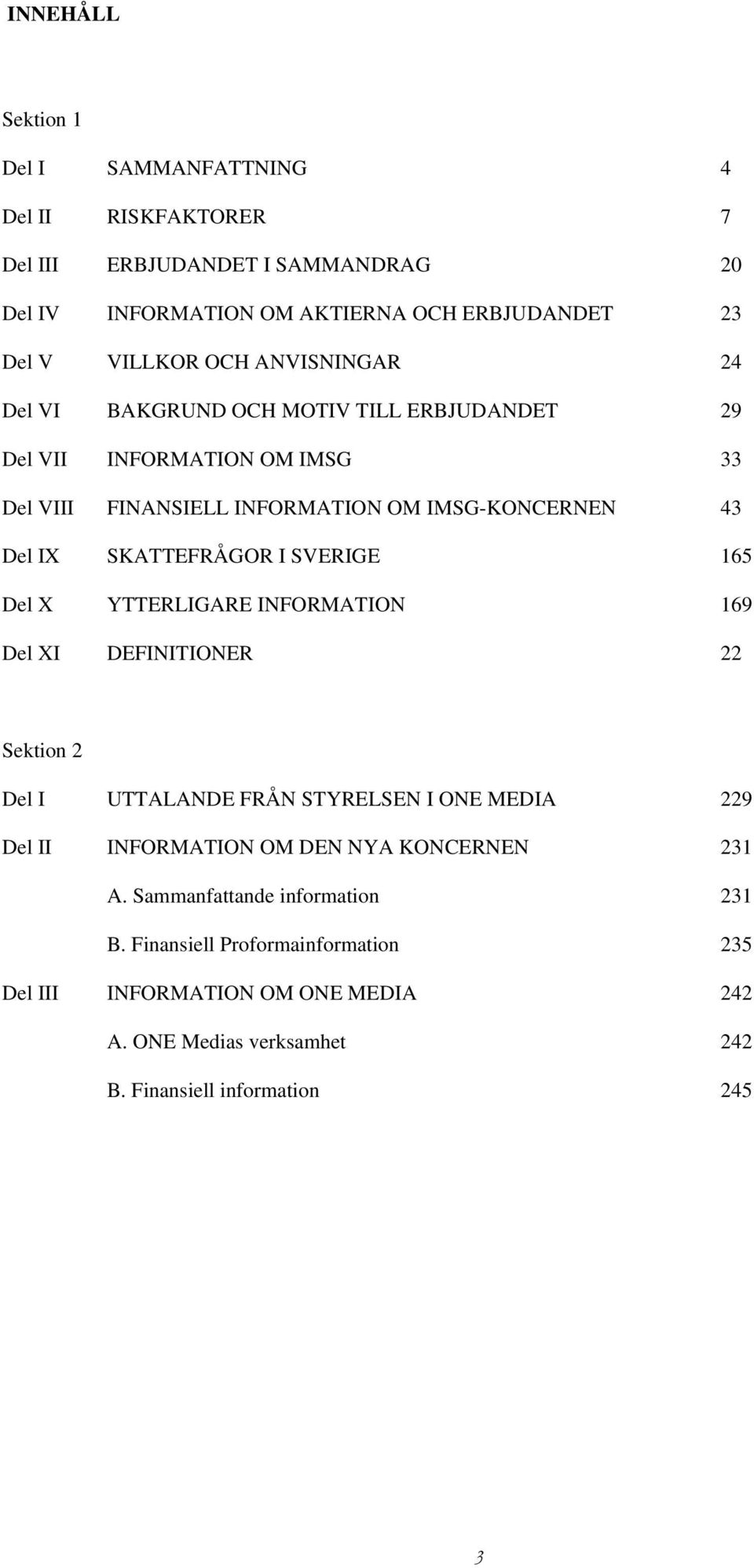 SVERIGE 165 Del X YTTERLIGARE INFORMATION 169 Del XI DEFINITIONER 22 Sektion 2 Del I UTTALANDE FRÅN STYRELSEN I ONE MEDIA 229 Del II INFORMATION OM DEN NYA KONCERNEN