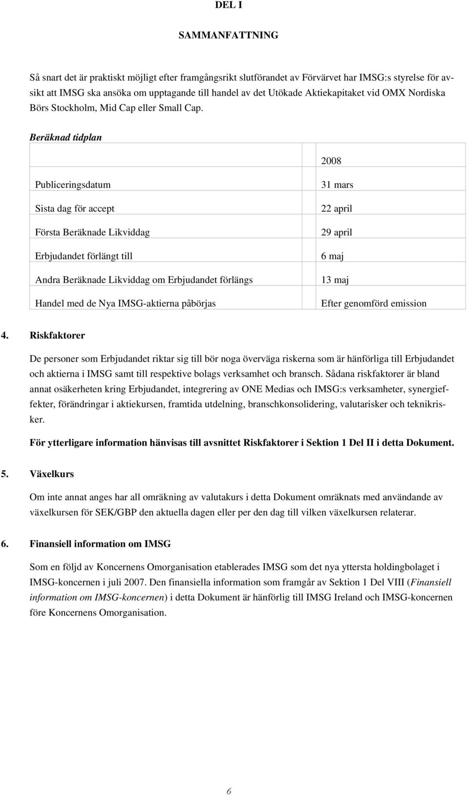 Beräknad tidplan 2008 Publiceringsdatum Sista dag för accept Första Beräknade Likviddag Erbjudandet förlängt till Andra Beräknade Likviddag om Erbjudandet förlängs Handel med de Nya IMSG-aktierna