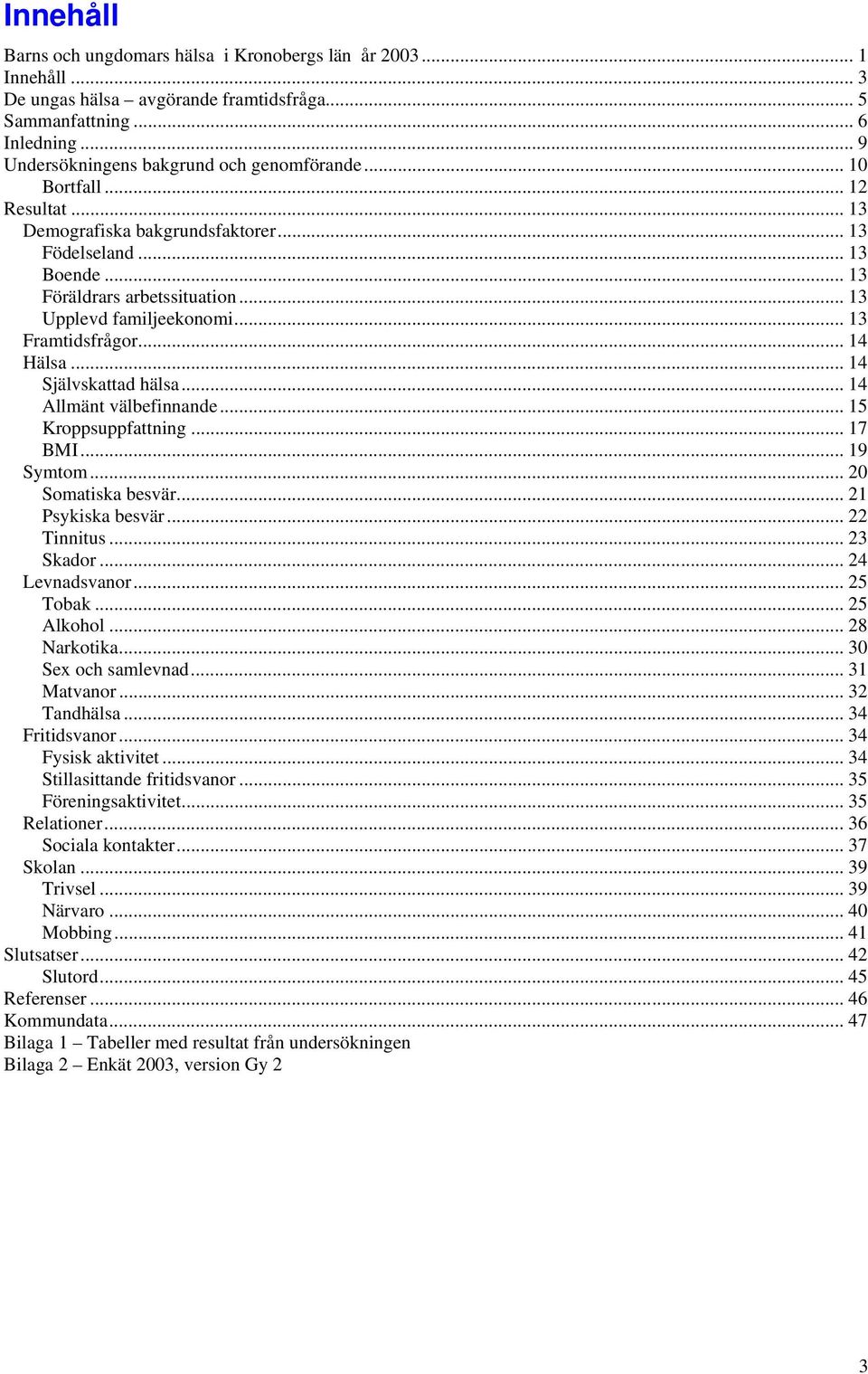 .. 14 Självskattad hälsa... 14 Allmänt välbefinnande... 15 Kroppsuppfattning... 17 BMI... 19 Symtom... 2 Somatiska besvär... 21 Psykiska besvär... 22 Tinnitus... 23 Skador... 24 Levnadsvanor.