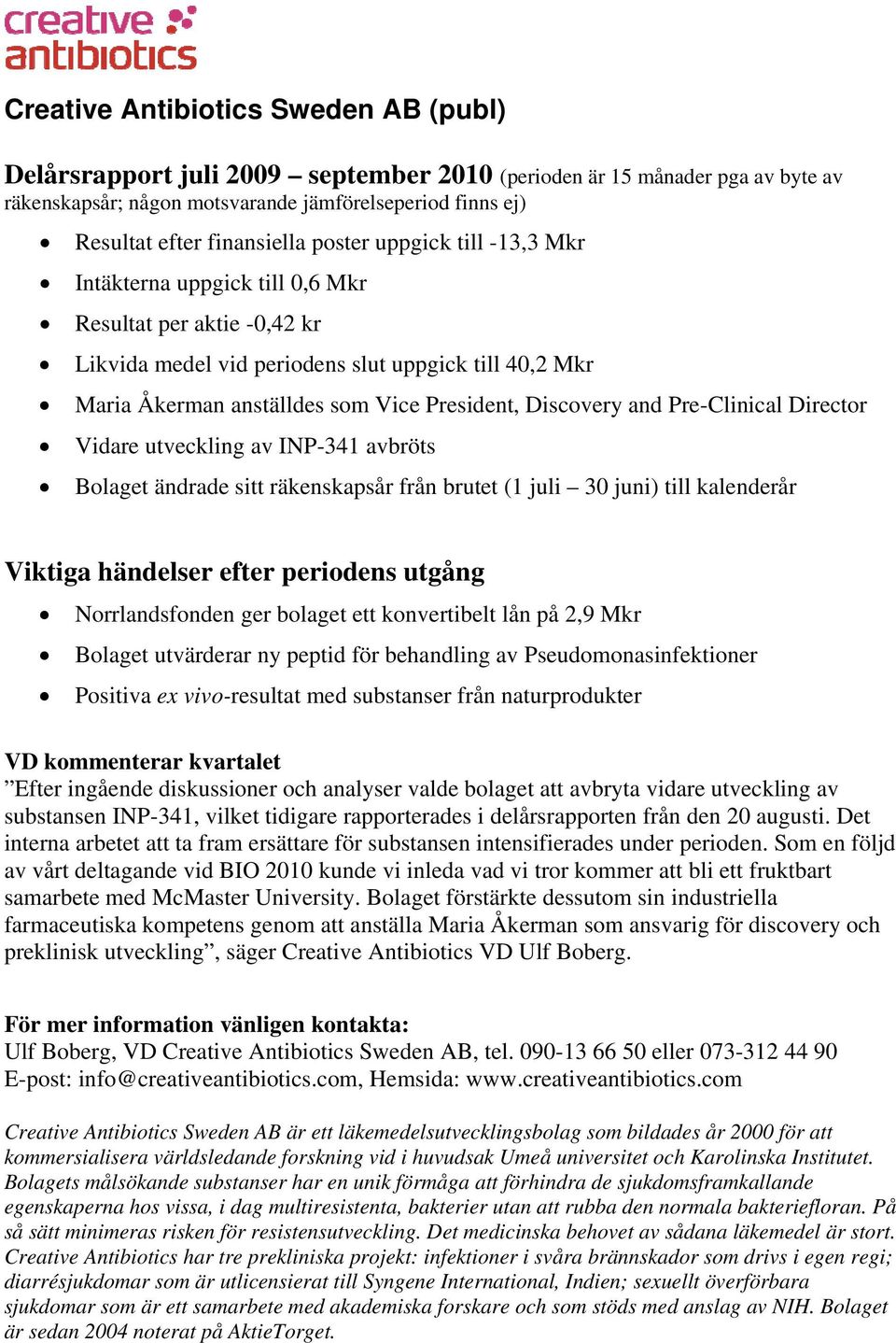 President, Discovery and Pre-Clinical Director Vidare utveckling av INP-341 avbröts Bolaget ändrade sitt räkenskapsår från brutet (1 juli 30 juni) till kalenderår Viktiga händelser efter periodens