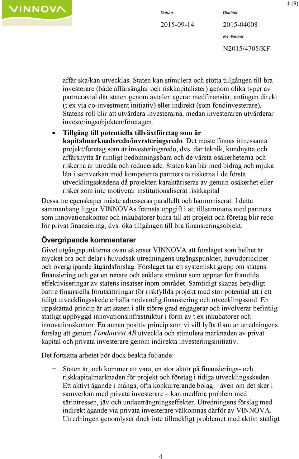 direkt (t ex via co-investment initiativ) eller indirekt (som fondinvesterare). Statens roll blir att utvärdera investerarna, medan investeraren utvärderar investeringsobjekten/företagen.