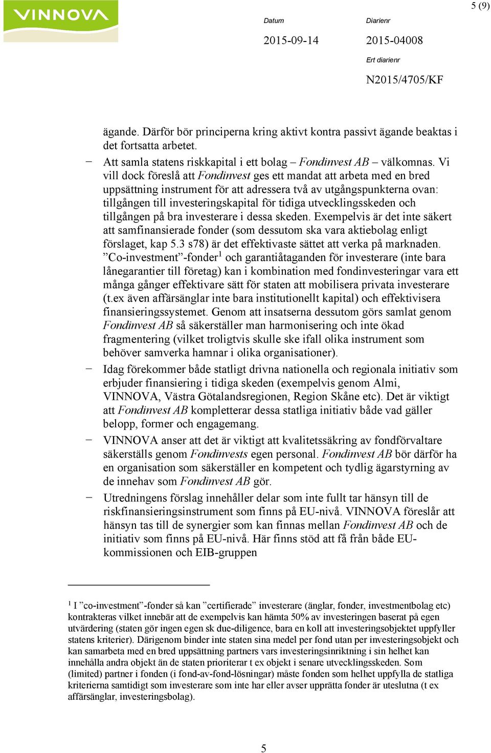 utvecklingsskeden och tillgången på bra investerare i dessa skeden. Exempelvis är det inte säkert att samfinansierade fonder (som dessutom ska vara aktiebolag enligt förslaget, kap 5.