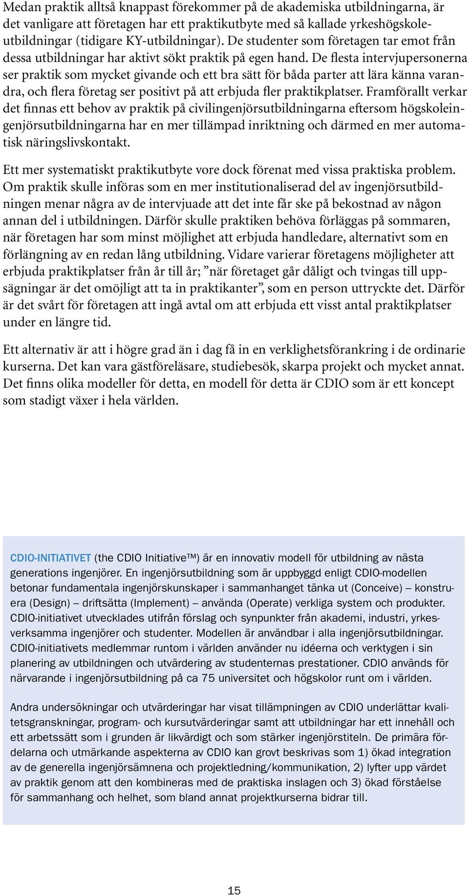 De flesta intervjupersonerna ser praktik som mycket givande och ett bra sätt för båda parter att lära känna varandra, och flera företag ser positivt på att erbjuda fler praktikplatser.