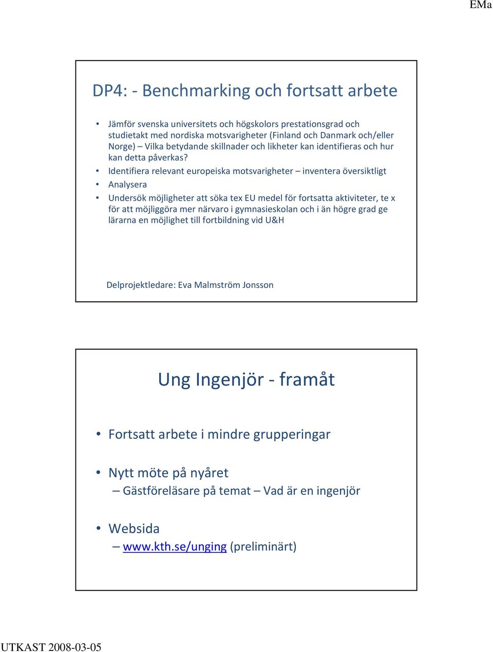 Identifiera relevant europeiska motsvarigheter inventera översiktligt Analysera Undersök möjligheter att söka tex EU medel för fortsatta aktiviteter, te x för att möjliggöra mer