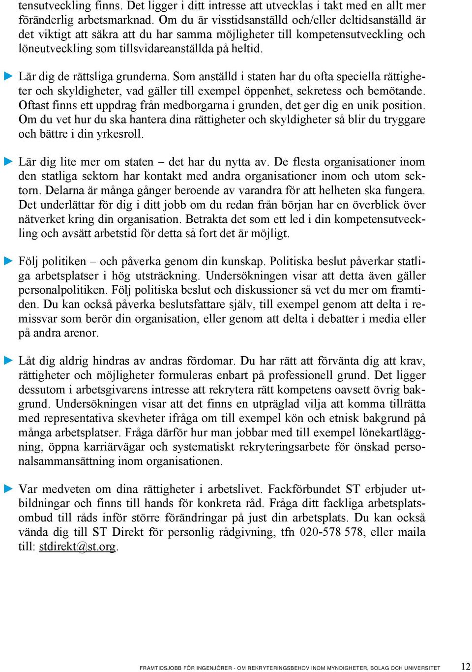 Lär dig de rättsliga grunderna. Som anställd i staten har du ofta speciella rättigheter och skyldigheter, vad gäller till exempel öppenhet, sekretess och bemötande.