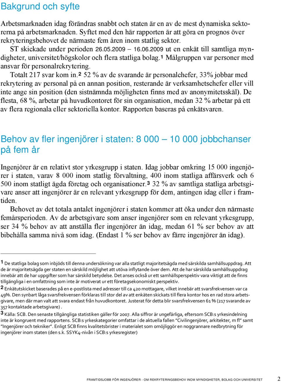 2009 ut en enkät till samtliga myndigheter, universitet/högskolor och flera statliga bolag. 1 Målgruppen var personer med ansvar för personalrekrytering. Totalt 217 svar kom in.