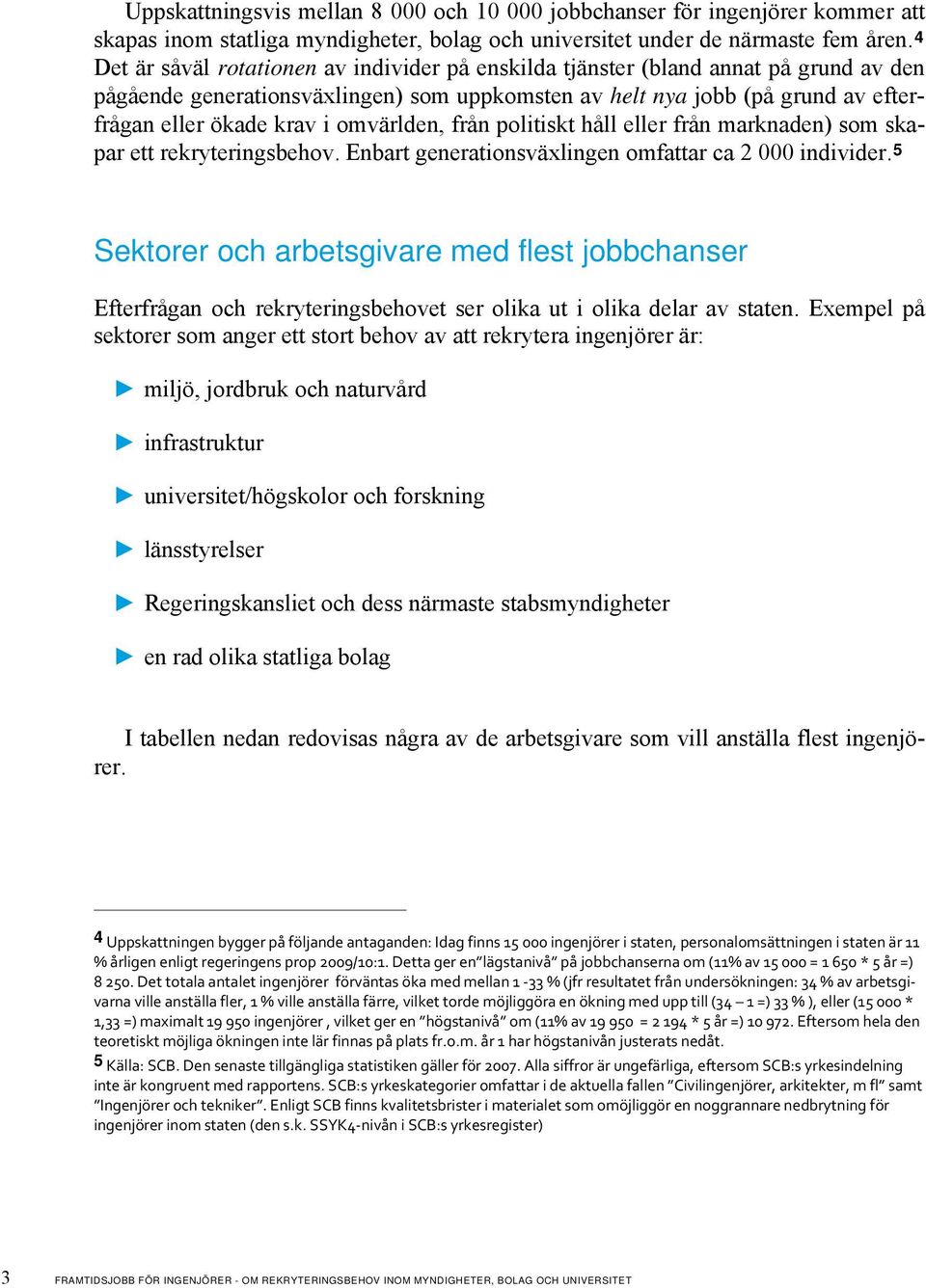 omvärlden, från politiskt håll eller från marknaden) som skapar ett rekryteringsbehov. Enbart generationsväxlingen omfattar ca 2 000 individer.