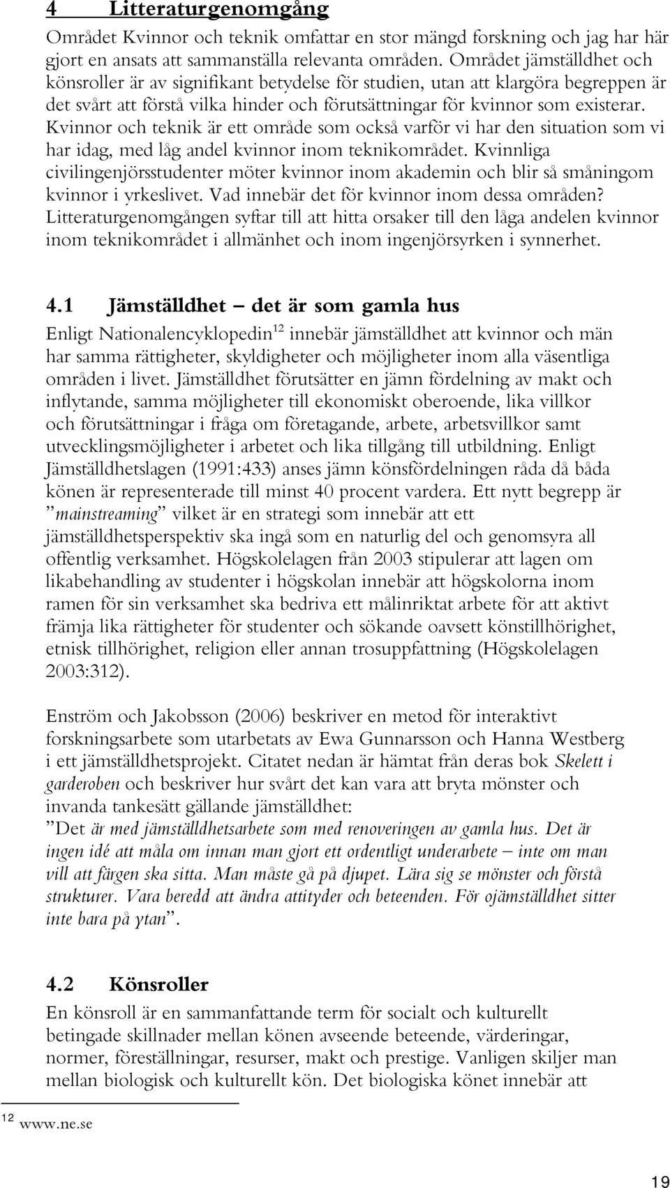 Kvinnor och teknik är ett område som också varför vi har den situation som vi har idag, med låg andel kvinnor inom teknikområdet.