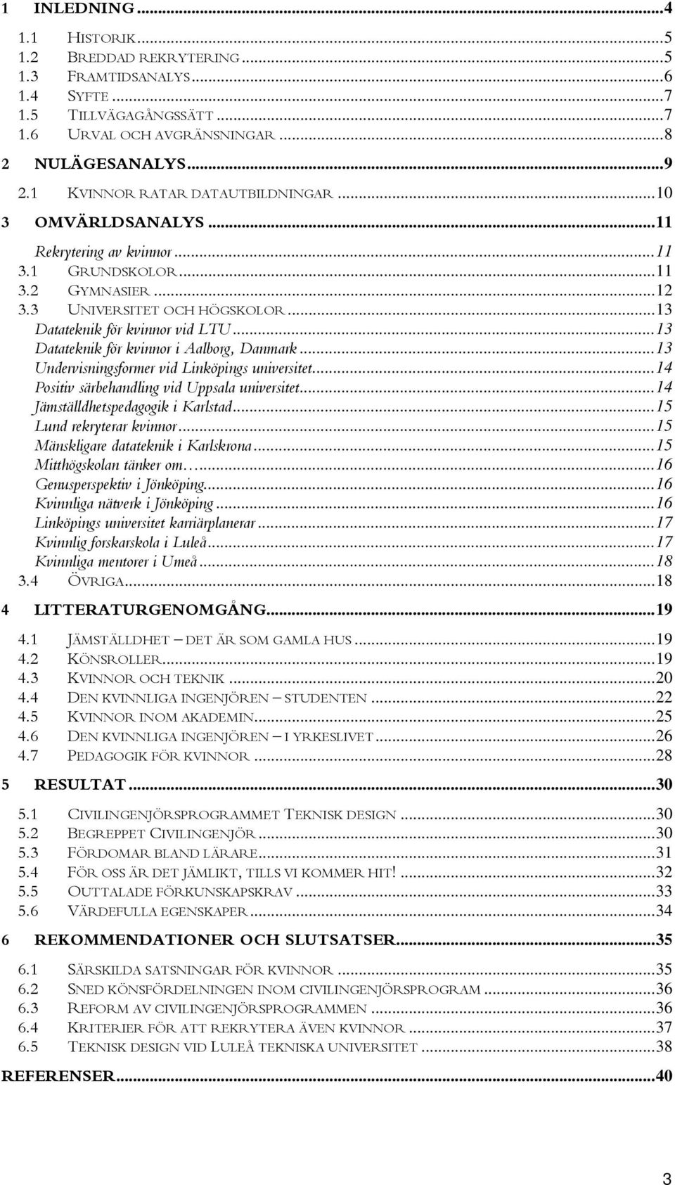 ..13 Datateknik för kvinnor i Aalborg, Danmark...13 Undervisningsformer vid Linköpings universitet...14 Positiv särbehandling vid Uppsala universitet...14 Jämställdhetspedagogik i Karlstad.