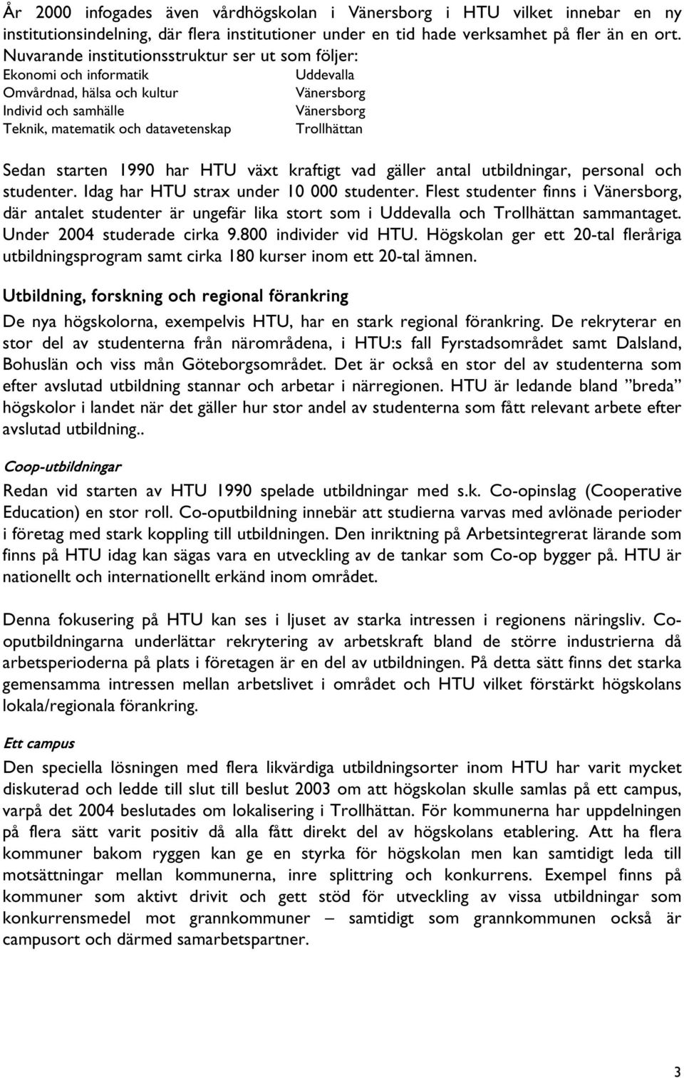 Trollhättan Sedan starten 1990 har HTU växt kraftigt vad gäller antal utbildningar, personal och studenter. Idag har HTU strax under 10 000 studenter.