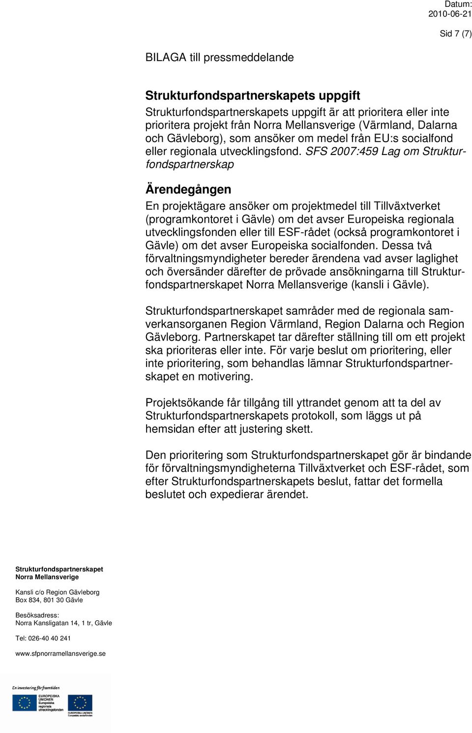 SFS 2007:459 Lag om Strukturfondspartnerskap Ärendegången En projektägare ansöker om projektmedel till Tillväxtverket (programkontoret i Gävle) om det avser Europeiska regionala utvecklingsfonden