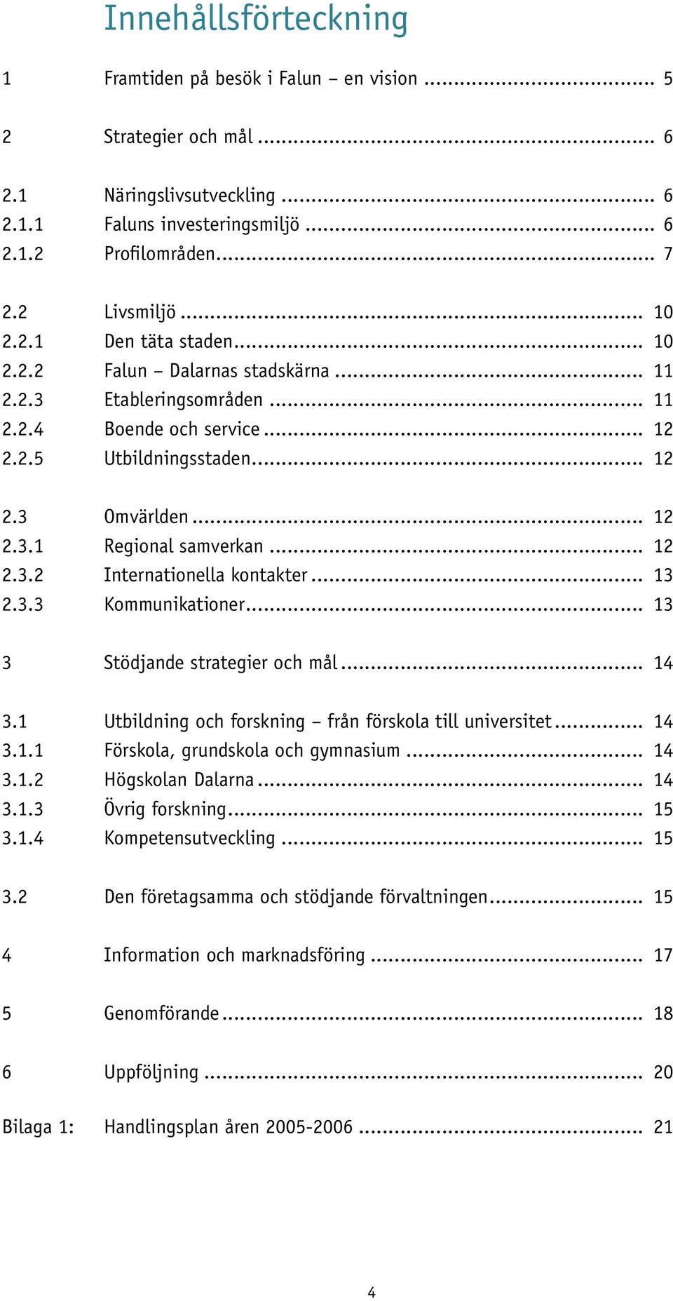 .. 12 2.3.2 Internationella kontakter... 13 2.3.3 Kommunikationer... 13 3 Stödjande strategier och mål... 14 3.1 Utbildning och forskning från förskola till universitet... 14 3.1.1 Förskola, grundskola och gymnasium.