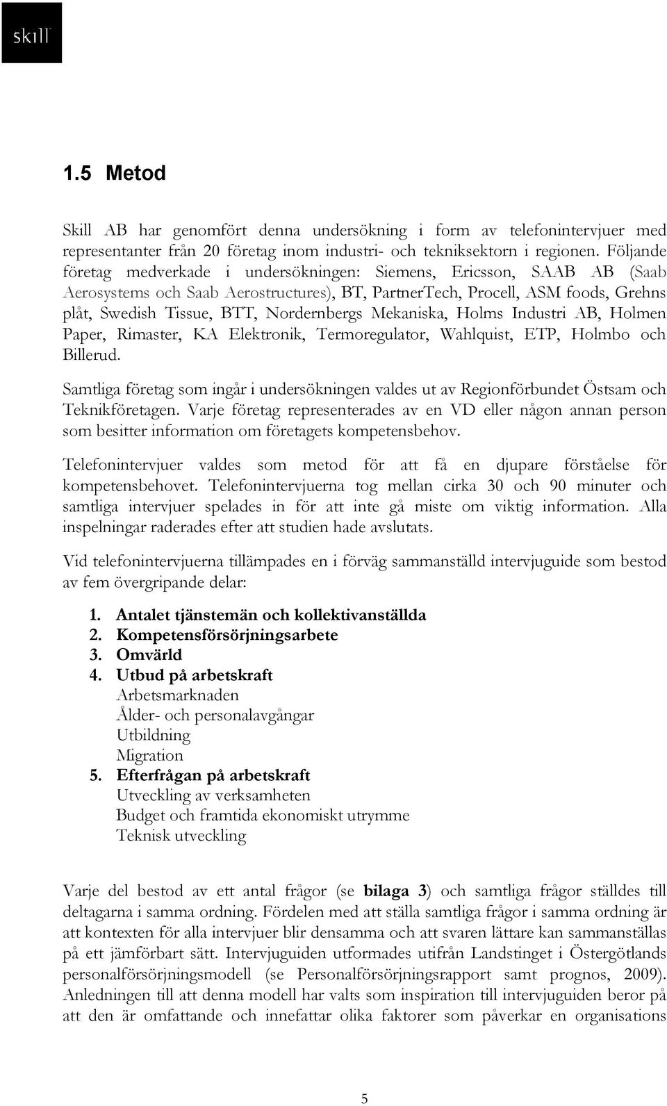 Nordernbergs Mekaniska, Holms Industri AB, Holmen Paper, Rimaster, KA Elektronik, Termoregulator, Wahlquist, ETP, Holmbo och Billerud.