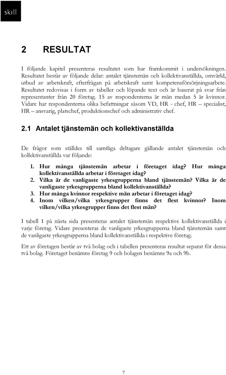 Resultatet redovisas i form av tabeller och löpande text och är baserat på svar från representanter från 20 företag. 15 av respondenterna är män medan 5 är kvinnor.