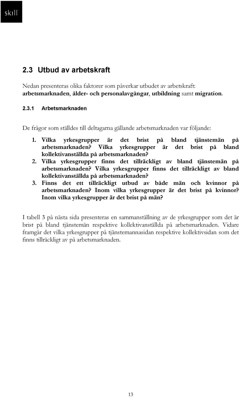 Vilka yrkesgrupper finns det tillräckligt av bland tjänstemän på arbetsmarknaden? Vilka yrkesgrupper finns det tillräckligt av bland kollektivanställda på arbetsmarknaden? 3.