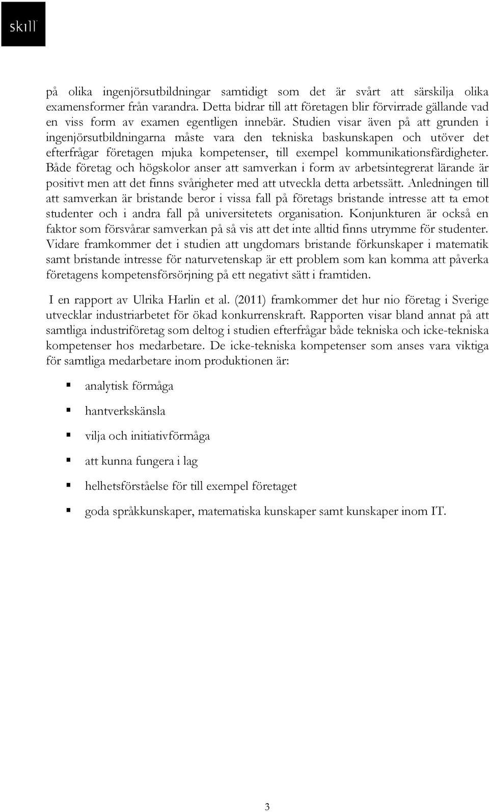 Studien visar även på att grunden i ingenjörsutbildningarna måste vara den tekniska baskunskapen och utöver det efterfrågar företagen mjuka kompetenser, till exempel kommunikationsfärdigheter.